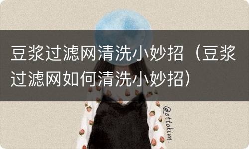 豆浆过滤网清洗小妙招（豆浆过滤网如何清洗小妙招）
