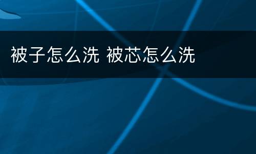 被子怎么洗 被芯怎么洗