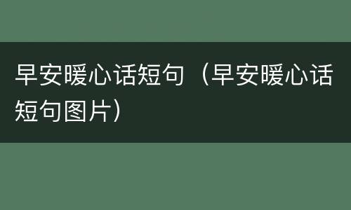 早安暖心话短句（早安暖心话短句图片）