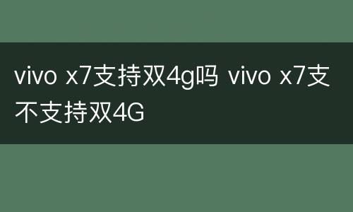 vivo x7支持双4g吗 vivo x7支不支持双4G
