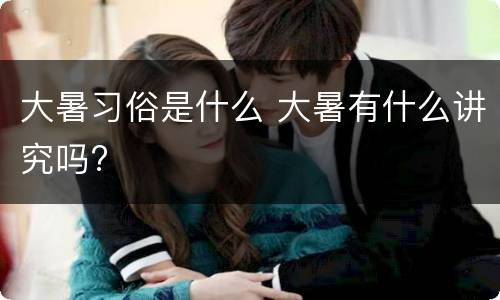 大暑习俗是什么 大暑有什么讲究吗?