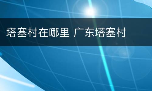 塔塞村在哪里 广东塔塞村