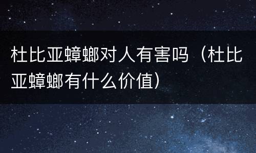 杜比亚蟑螂对人有害吗（杜比亚蟑螂有什么价值）