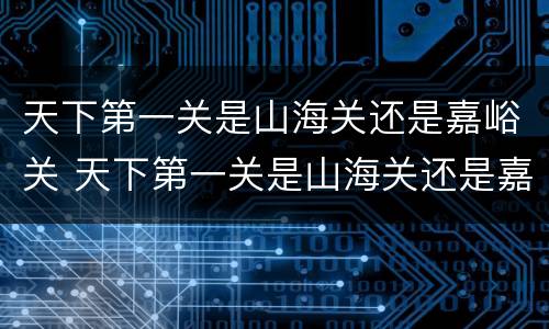 天下第一关是山海关还是嘉峪关 天下第一关是山海关还是嘉峪关冬季下雪视频