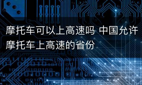 摩托车可以上高速吗 中国允许摩托车上高速的省份