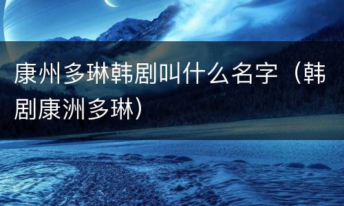 康州多琳韩剧叫什么名字（韩剧康洲多琳）
