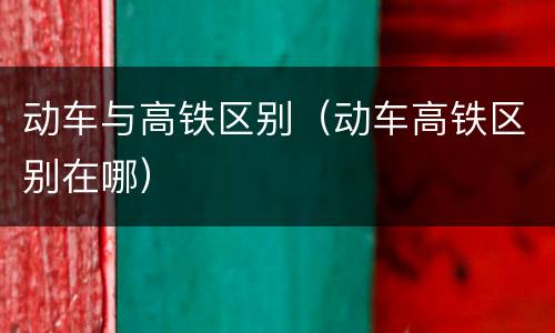 动车与高铁区别（动车高铁区别在哪）