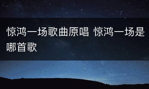 惊鸿一场歌曲原唱 惊鸿一场是哪首歌