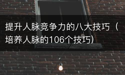 提升人脉竞争力的八大技巧（培养人脉的106个技巧）