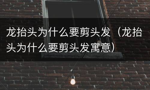 龙抬头为什么要剪头发（龙抬头为什么要剪头发寓意）