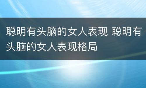 聪明有头脑的女人表现 聪明有头脑的女人表现格局