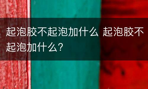 起泡胶不起泡加什么 起泡胶不起泡加什么?