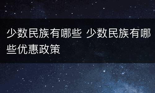 少数民族有哪些 少数民族有哪些优惠政策