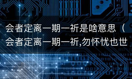 会者定离一期一祈是啥意思（会者定离一期一祈,勿怀忧也世相如是）