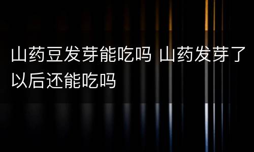 山药豆发芽能吃吗 山药发芽了以后还能吃吗