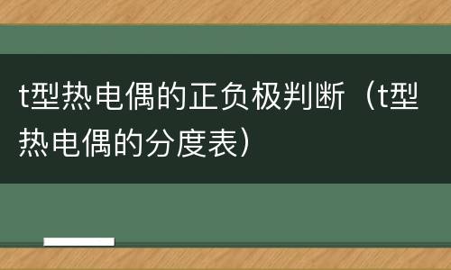 t型热电偶的正负极判断（t型热电偶的分度表）