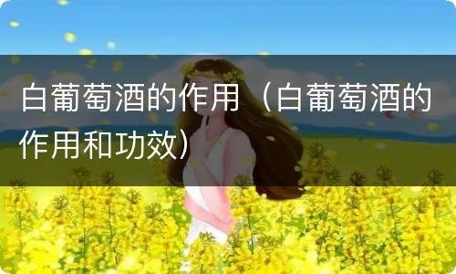 白葡萄酒的作用（白葡萄酒的作用和功效）