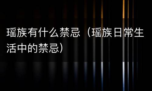 瑶族有什么禁忌（瑶族日常生活中的禁忌）