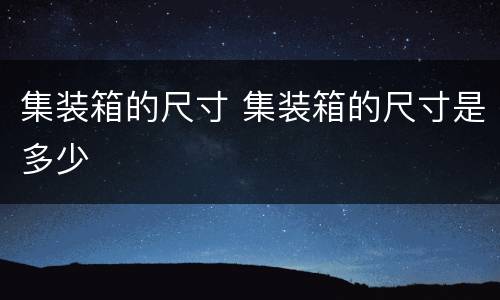 集装箱的尺寸 集装箱的尺寸是多少