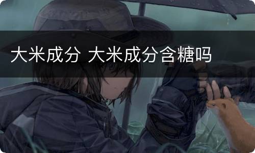 大米成分 大米成分含糖吗