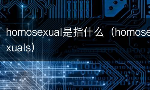 homosexual是指什么（homosexuals）