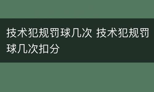 技术犯规罚球几次 技术犯规罚球几次扣分
