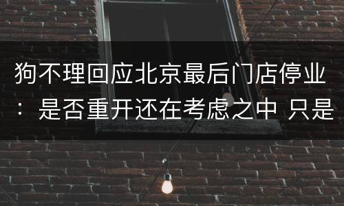狗不理回应北京最后门店停业：是否重开还在考虑之中 只是结构调整