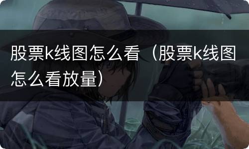 股票k线图怎么看（股票k线图怎么看放量）