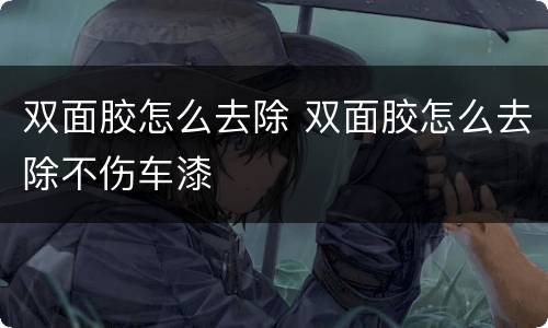 双面胶怎么去除 双面胶怎么去除不伤车漆