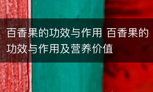 百香果的功效与作用 百香果的功效与作用及营养价值