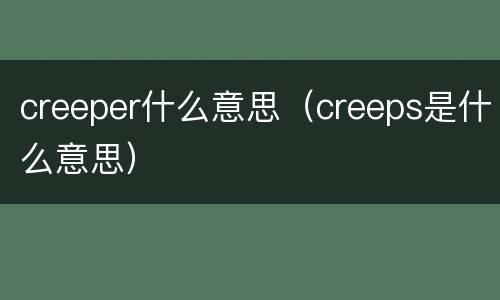 creeper什么意思（creeps是什么意思）