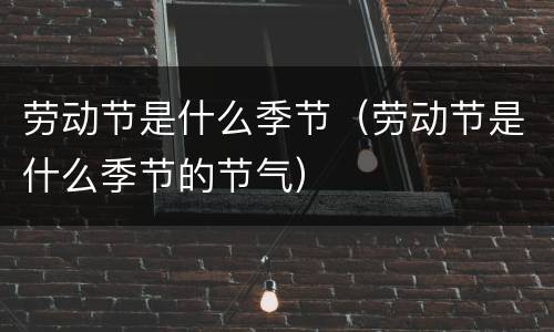 劳动节是什么季节（劳动节是什么季节的节气）