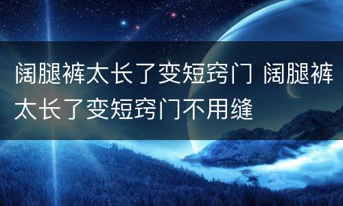 阔腿裤太长了变短窍门 阔腿裤太长了变短窍门不用缝