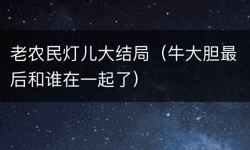老农民灯儿大结局（牛大胆最后和谁在一起了）
