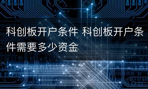 科创板开户条件 科创板开户条件需要多少资金