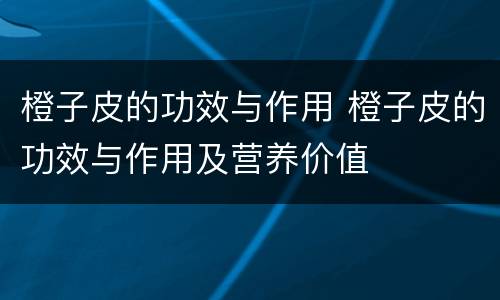 橙子皮的功效与作用 橙子皮的功效与作用及营养价值
