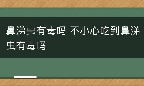 鼻涕虫有毒吗 不小心吃到鼻涕虫有毒吗