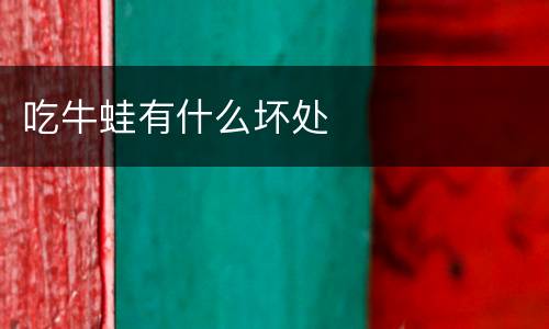 吃牛蛙有什么坏处