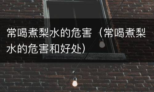 常喝煮梨水的危害（常喝煮梨水的危害和好处）