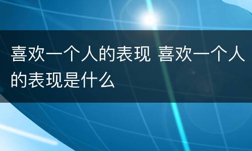 喜欢一个人的表现 喜欢一个人的表现是什么