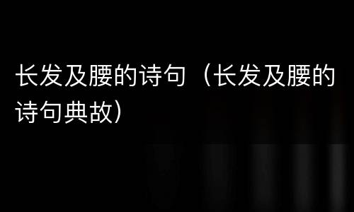 长发及腰的诗句（长发及腰的诗句典故）