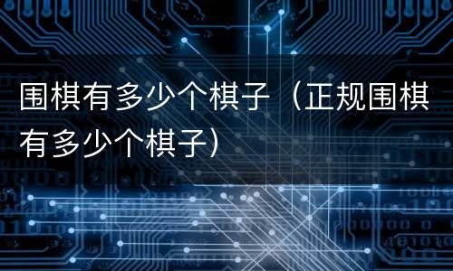 围棋有多少个棋子（正规围棋有多少个棋子）
