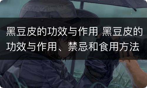 黑豆皮的功效与作用 黑豆皮的功效与作用、禁忌和食用方法