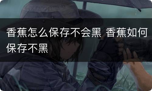 香蕉怎么保存不会黑 香蕉如何保存不黑