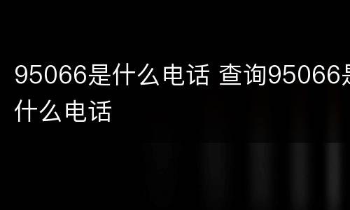95066是什么电话 查询95066是什么电话