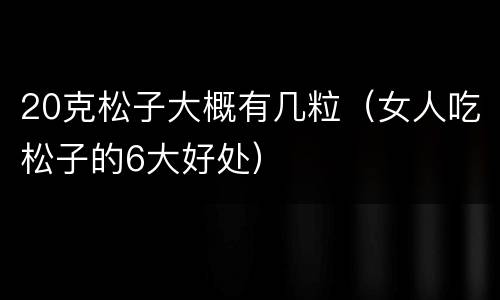 20克松子大概有几粒（女人吃松子的6大好处）