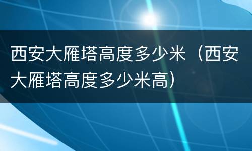 西安大雁塔高度多少米（西安大雁塔高度多少米高）