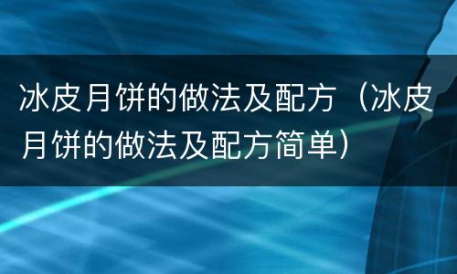 冰皮月饼的做法及配方（冰皮月饼的做法及配方简单）