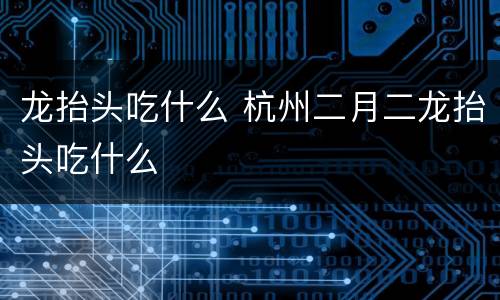龙抬头吃什么 杭州二月二龙抬头吃什么