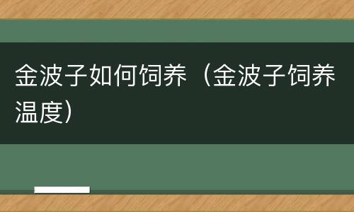 金波子如何饲养（金波子饲养温度）